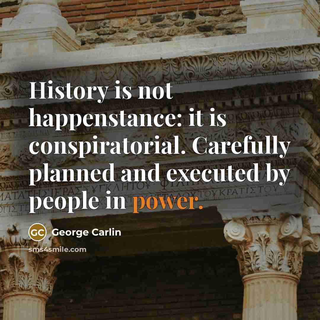 “History is not happenstance: it is conspiratorial. Carefully planned and…” quote by George Carlin