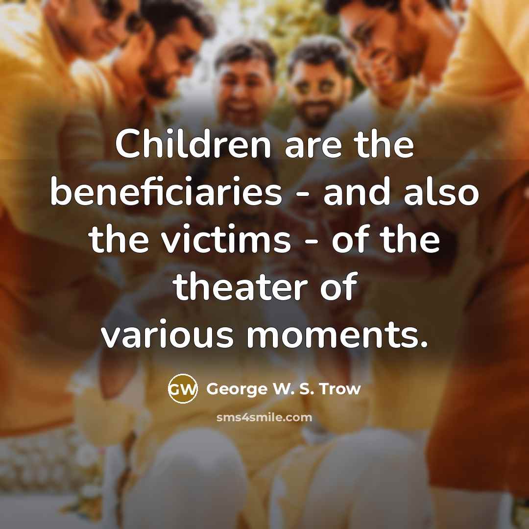 “Children are the beneficiaries - and also the victims -…” quote by George W. S. Trow