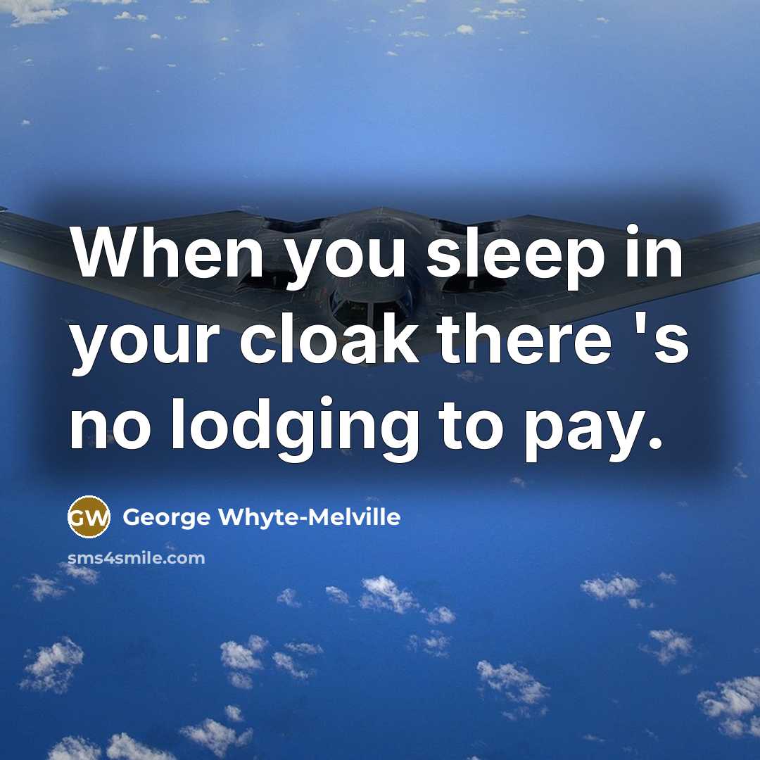“When you sleep in your cloak there 's no lodging to pay.” quote by George Whyte-Melville