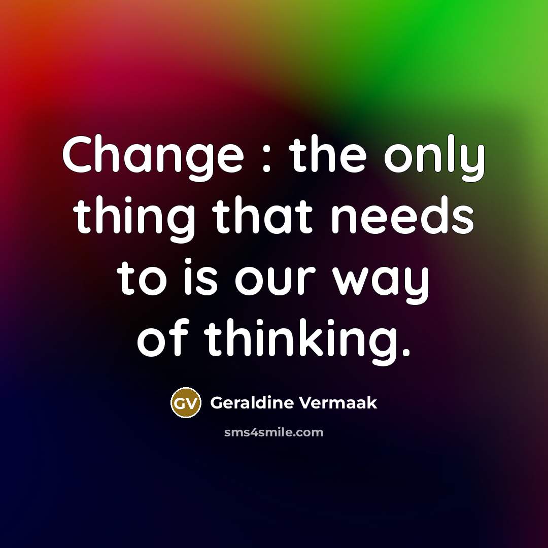 “Change : the only thing that needs to is our…” quote by Geraldine Vermaak