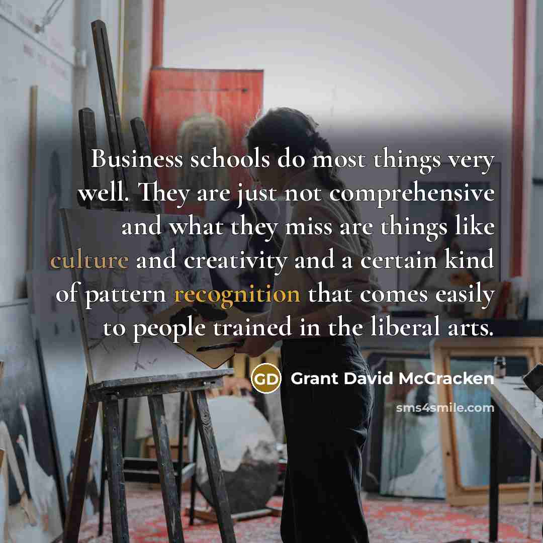 “Business schools do most things very well. They are just…” quote by Grant David McCracken