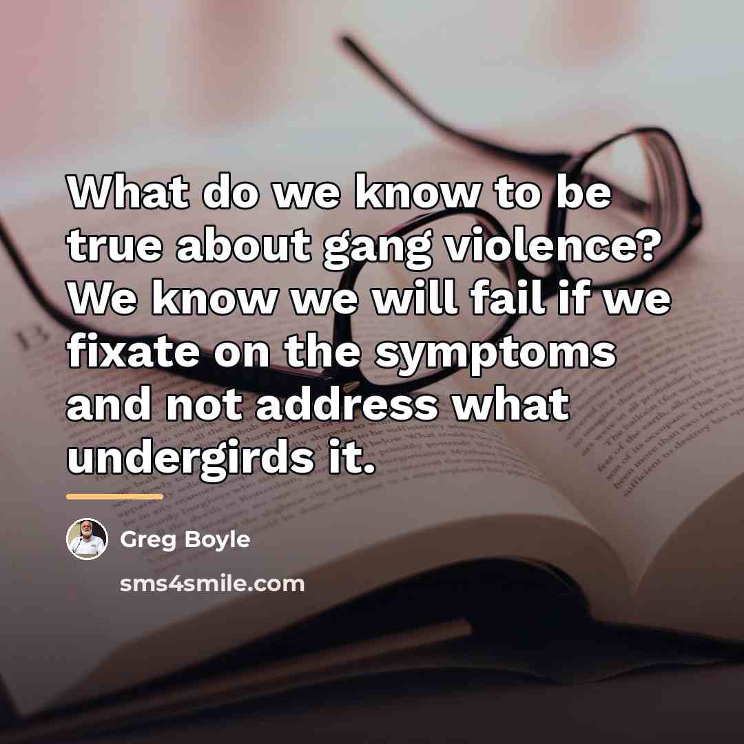 “What do we know to be true about gang violence?…” quote by Greg Boyle