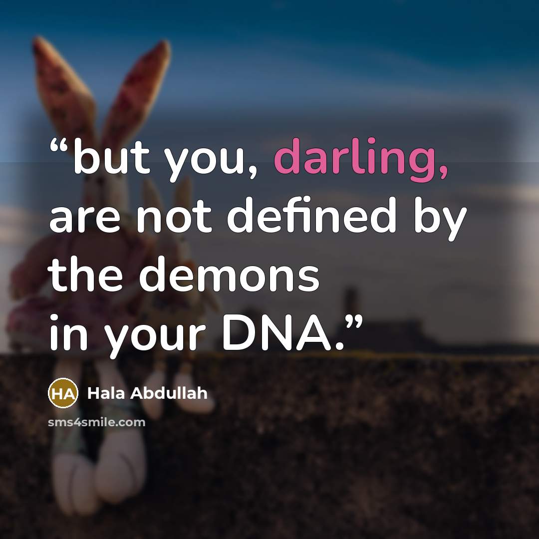 “but you, darling, are not defined by the demons in your DNA.” quote by Hala Abdullah