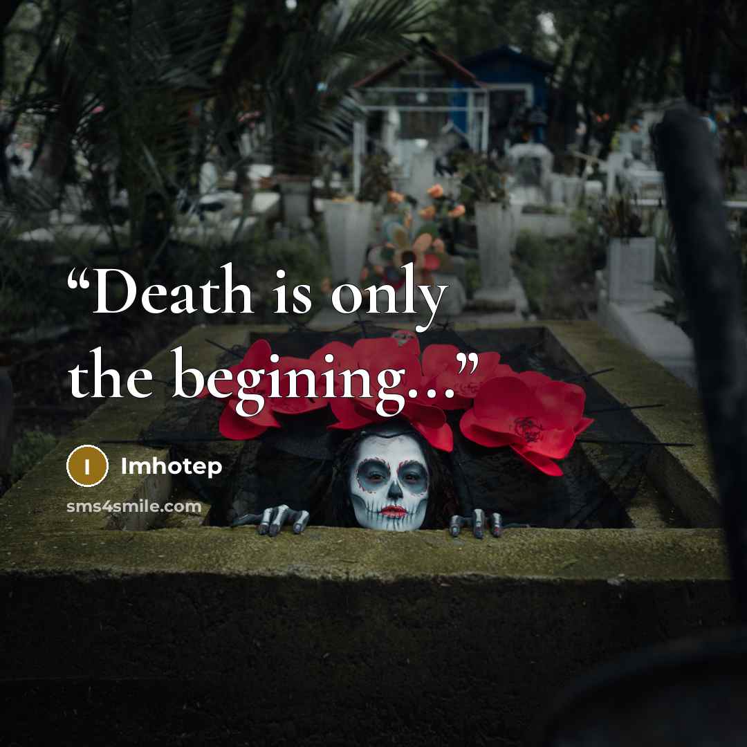 “Death is only the begining...” quote by Imhotep