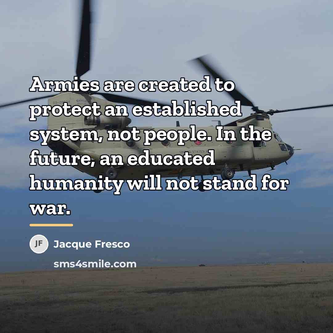 “Armies are created to protect an established system, not people.…” quote by Jacque Fresco
