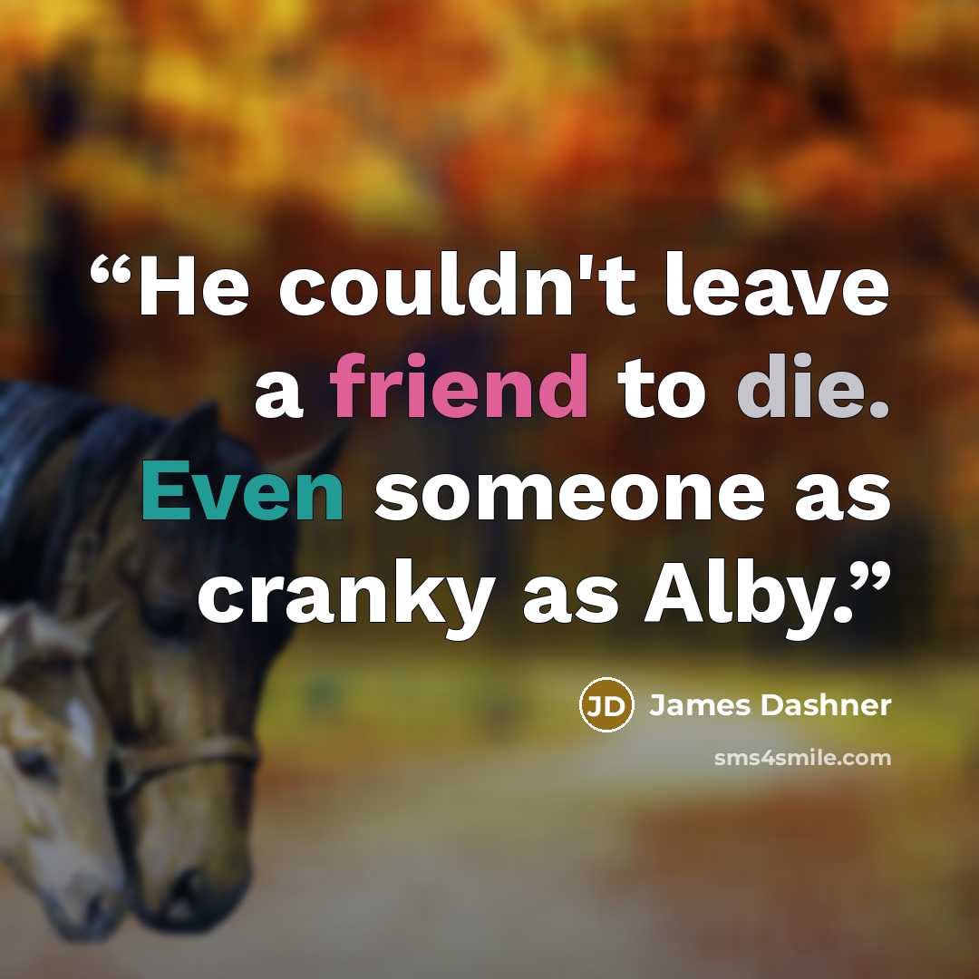 “He couldn't leave a friend to die. Even someone as cranky as Alby.” quote by James Dashner
