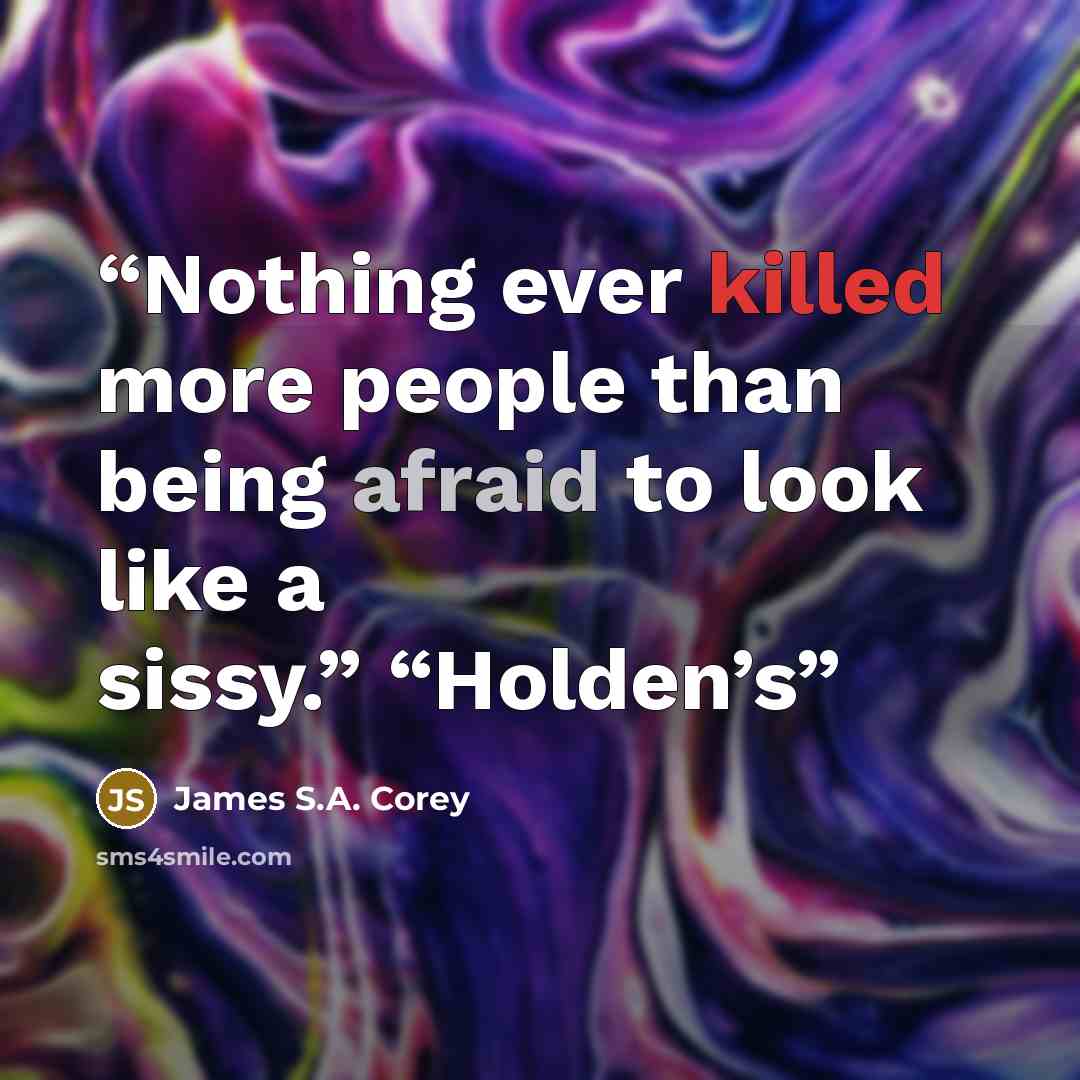 “Nothing ever killed more people than being afraid to look like a sissy.” “Holden’s” quote by James S.A. Corey