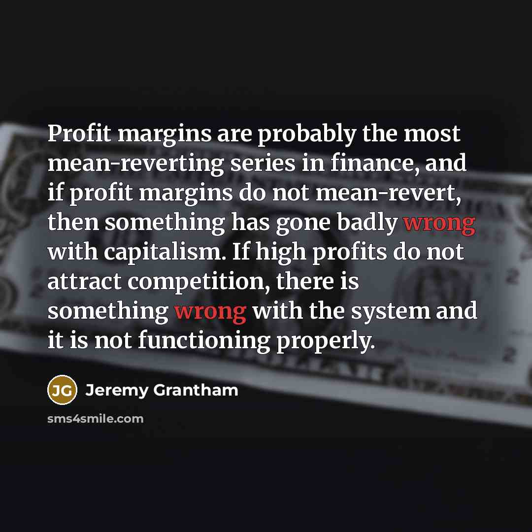“Profit margins are probably the most mean-reverting series in finance,…” quote by Jeremy Grantham
