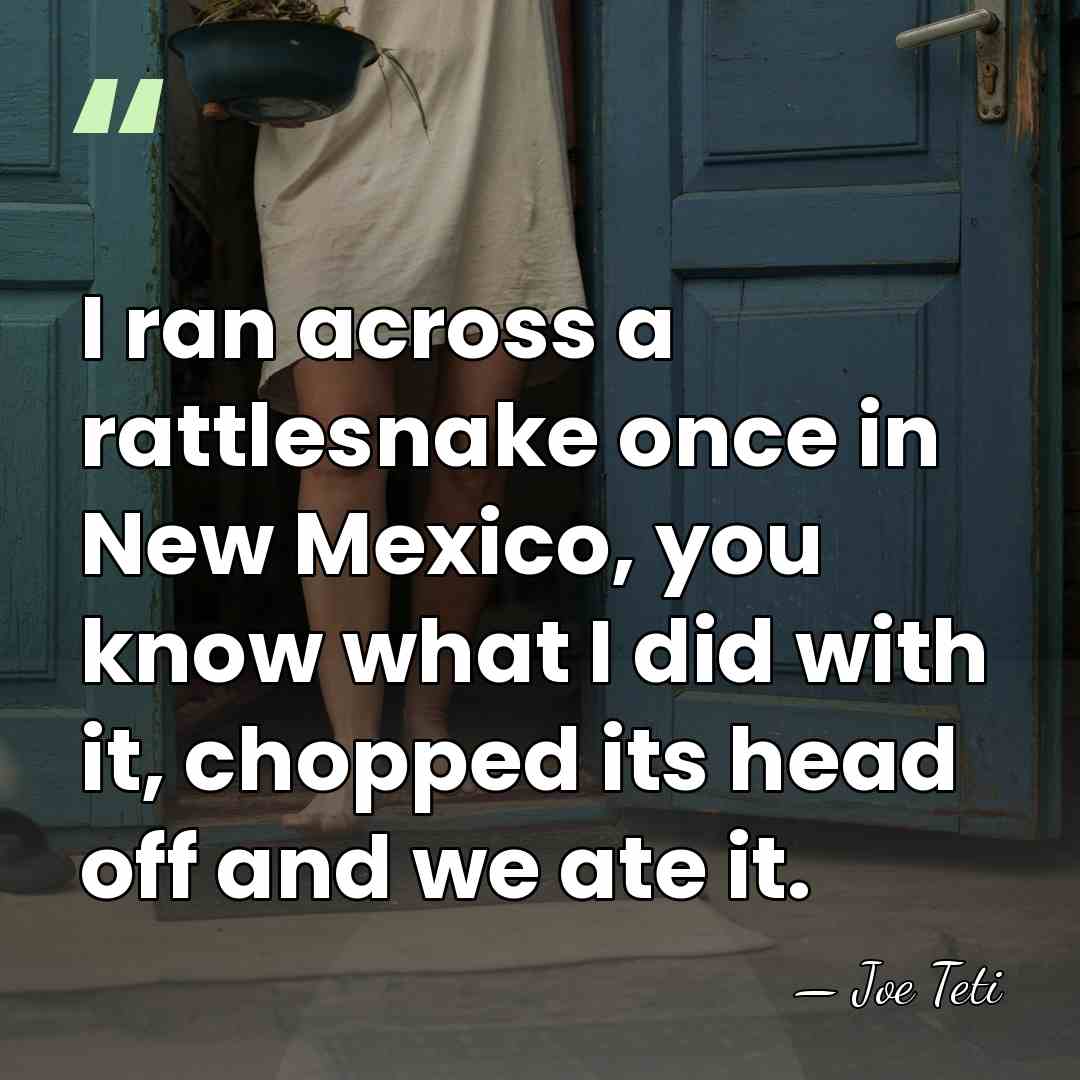I ran across a rattlesnake once in New Mexico, you know what&hellip; - Joe Teti