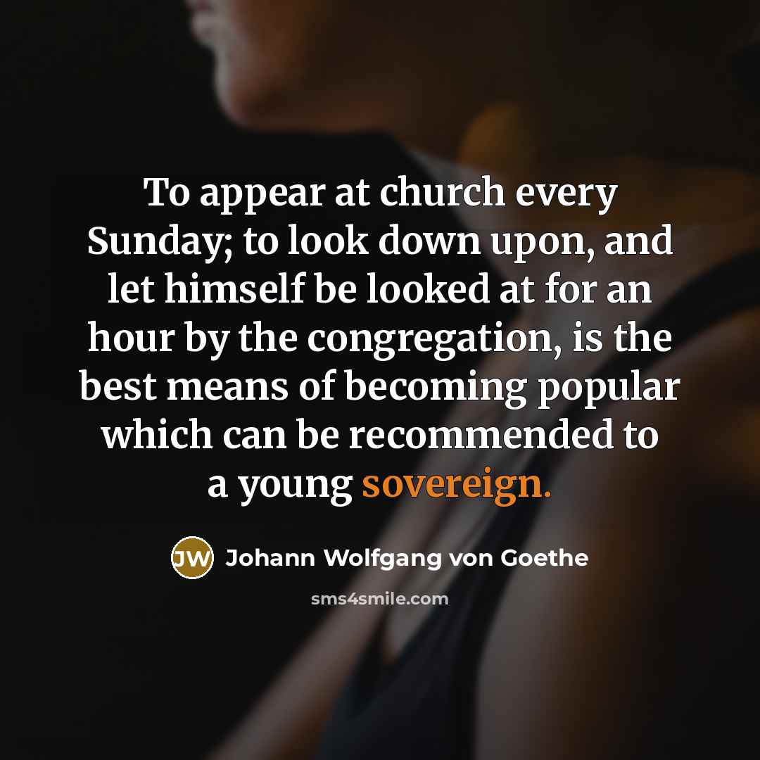 “To appear at church every Sunday; to look down upon,…” quote by Johann Wolfgang von Goethe