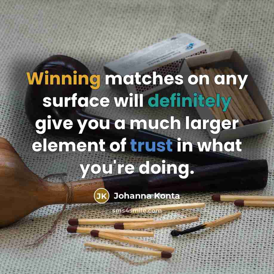 “Winning matches on any surface will definitely give you a much larger element of trust in what you're doing.” quote by Johanna Konta