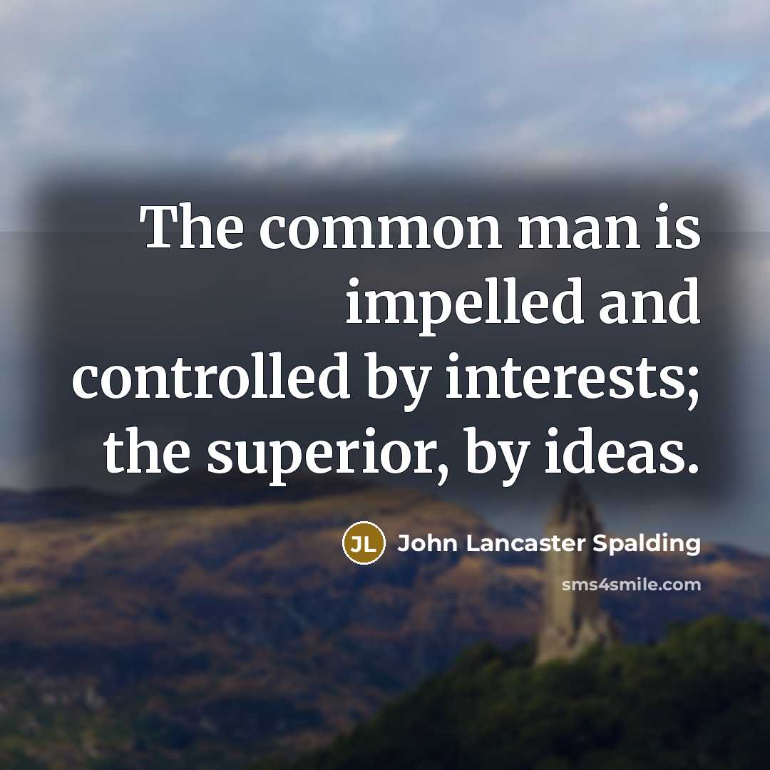 “The common man is impelled and controlled by interests; the…” quote by John Lancaster Spalding