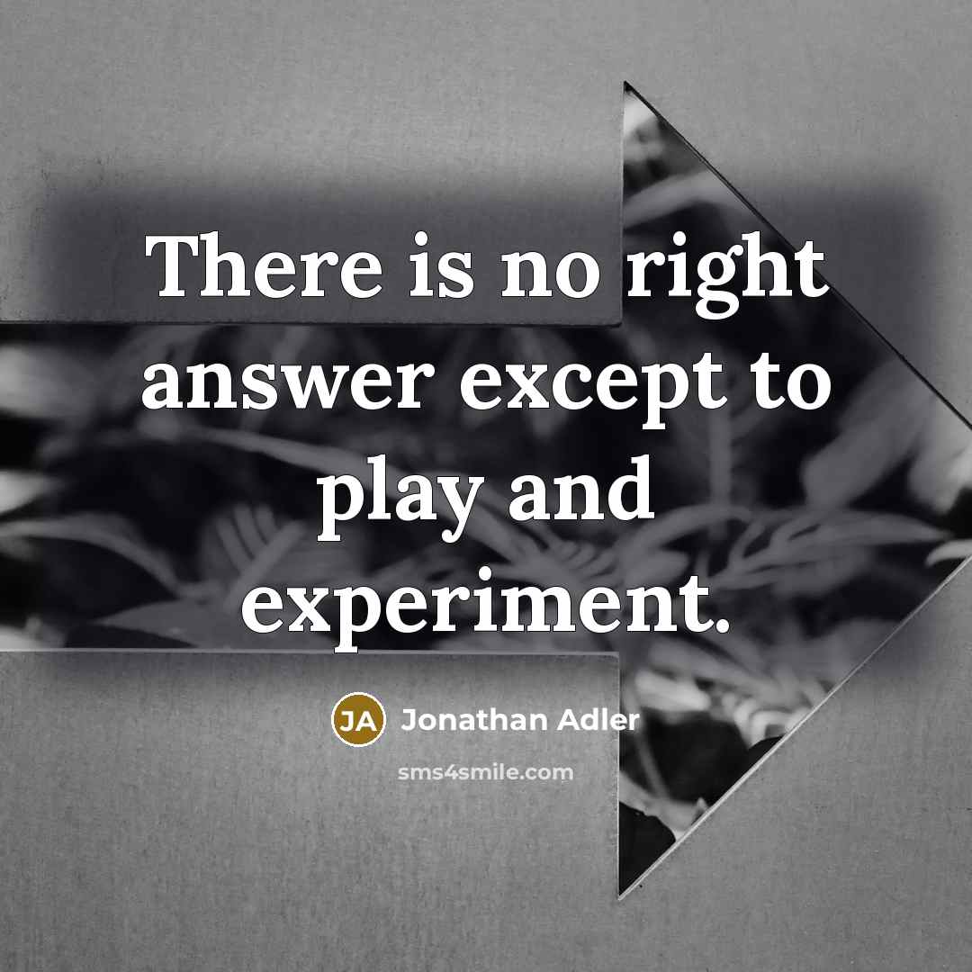 “There is no right answer except to play and experiment.…” quote by Jonathan Adler