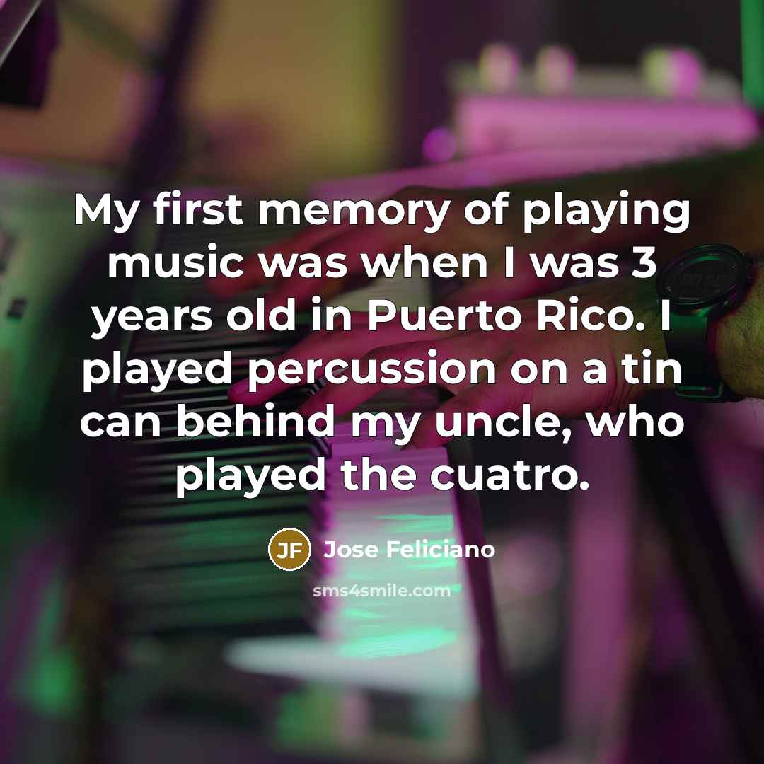 “My first memory of playing music was when I was…” quote by Jose Feliciano