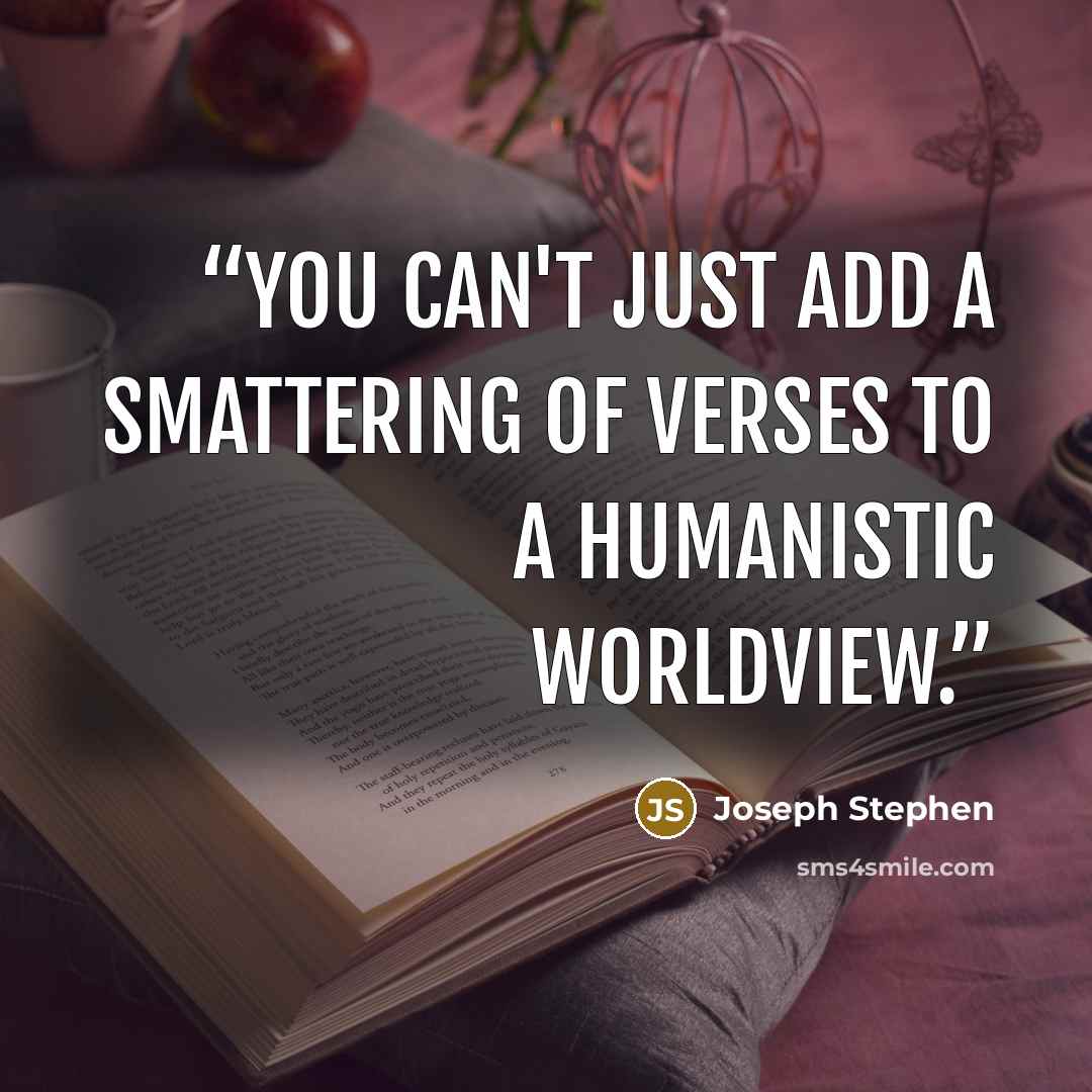 “You can't just add a smattering of verses to a humanistic worldview.” quote by Joseph Stephen