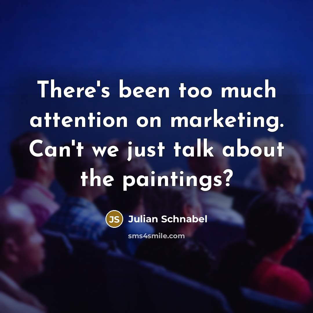 “There's been too much attention on marketing. Can't we just…” quote by Julian Schnabel