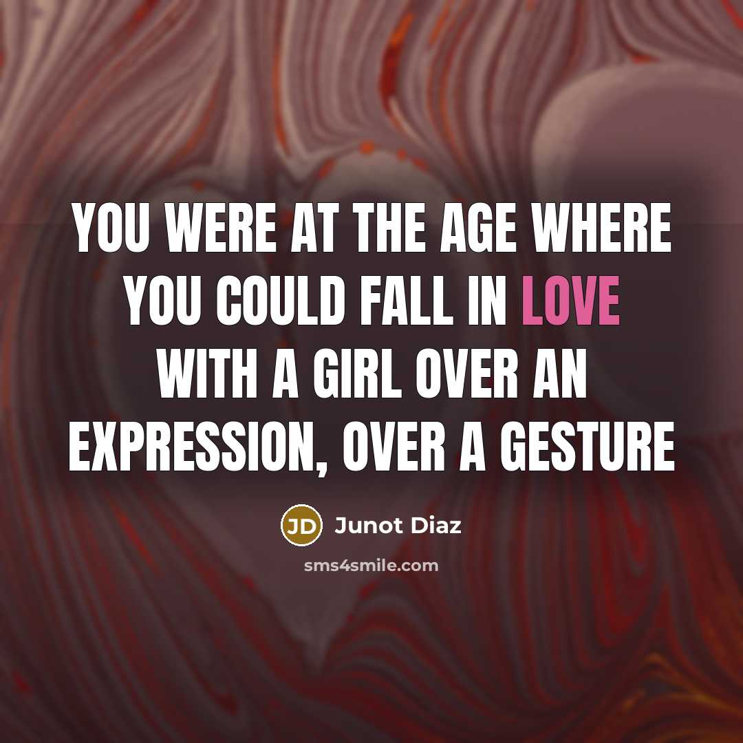 “You were at the age where you could fall in…” quote by Junot Diaz