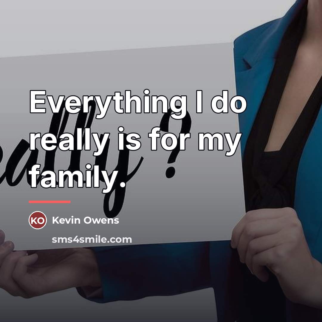 “Everything I do really is for my family.…” quote by Kevin Owens