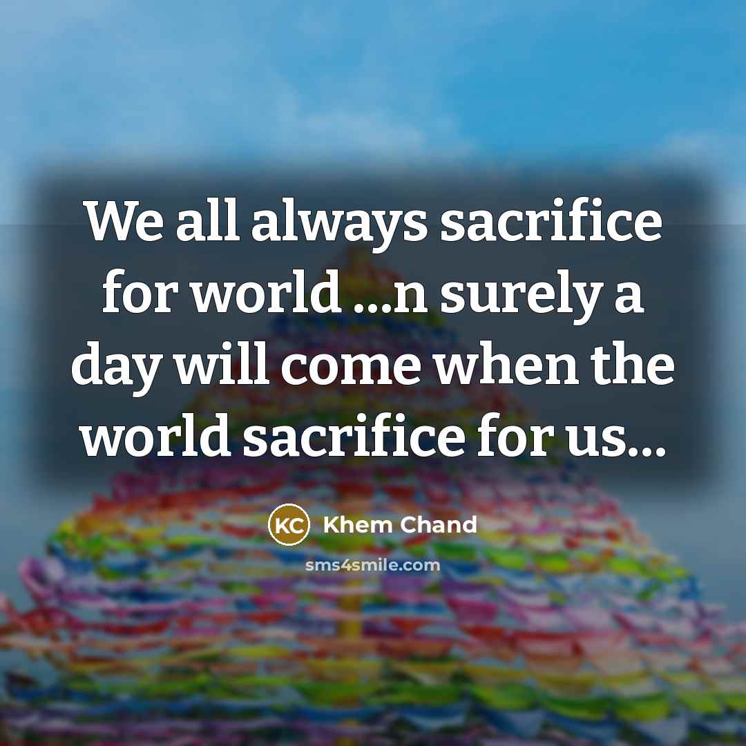“We all always sacrifice for world ....n surely a day…” quote by Khem Chand