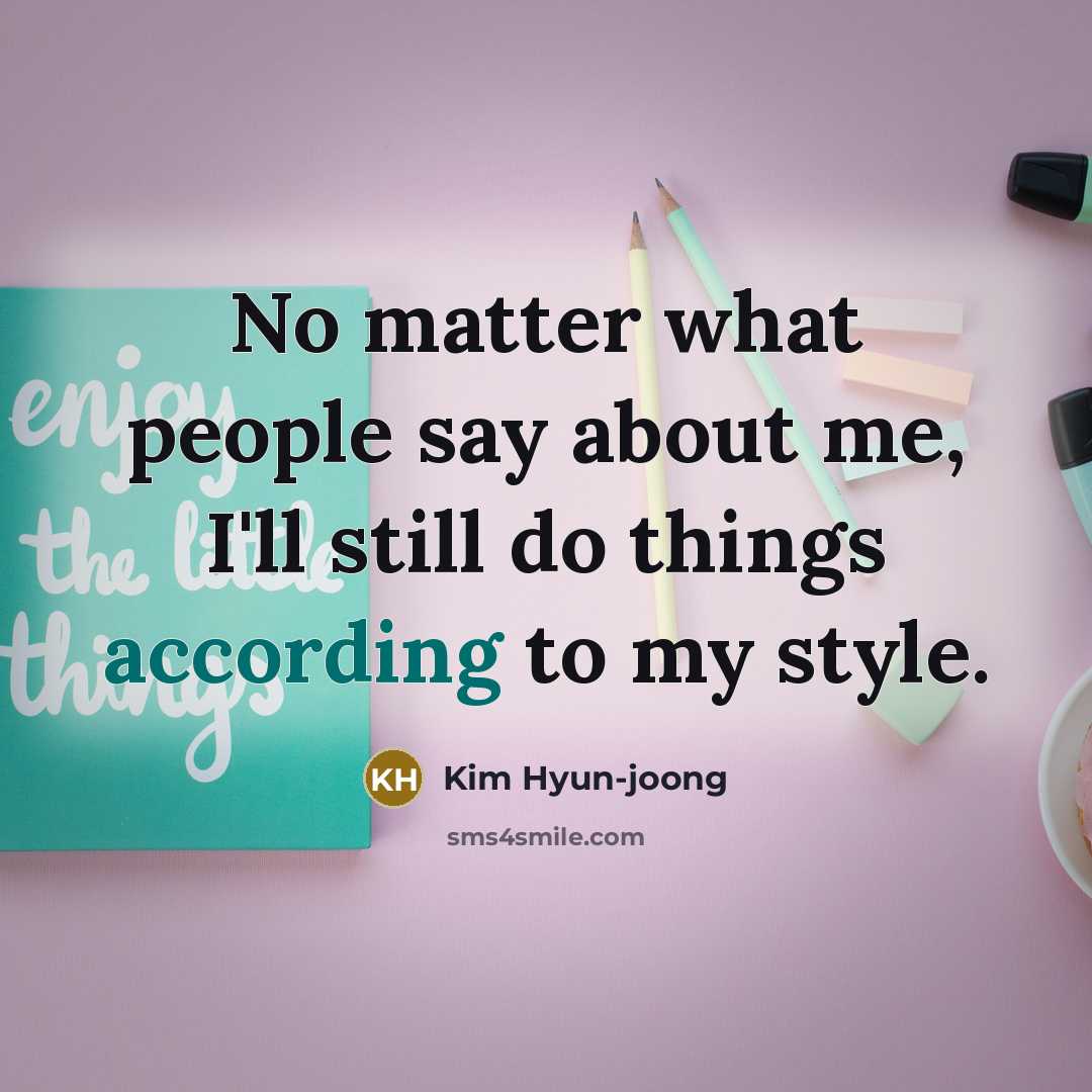 “No matter what people say about me, I'll still do things according to my style.” quote by Kim Hyun-joong