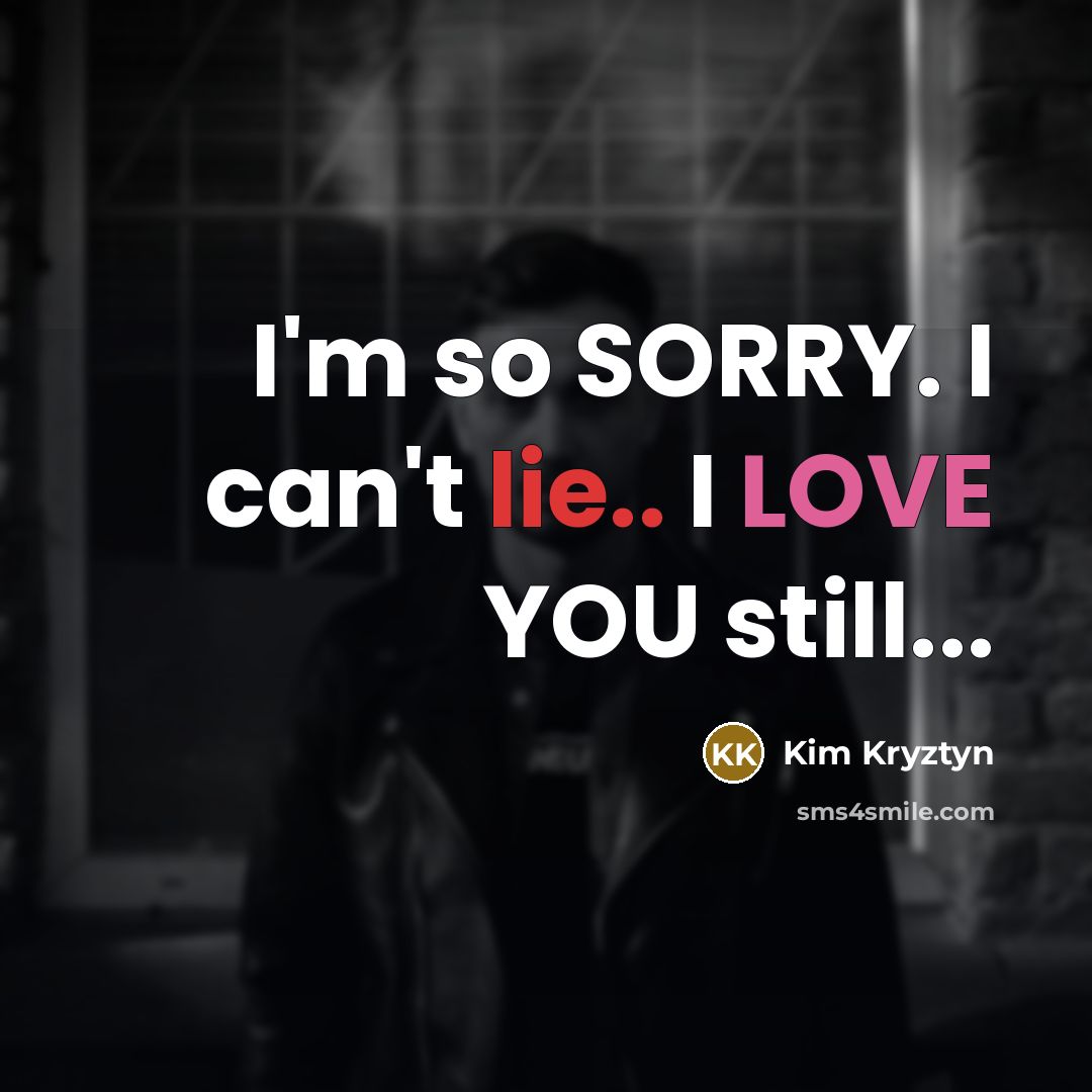 “I'm so SORRY. I can't lie.. I LOVE YOU still...…” quote by Kim Kryztyn