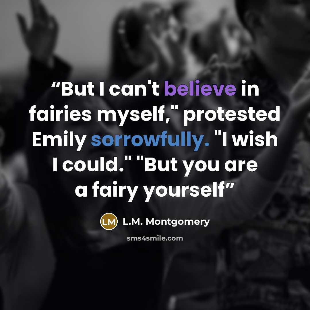 “But I can't believe in fairies myself," protested Emily sorrowfully. "I wish I could." "But you are a fairy yourself” quote by L.M. Montgomery
