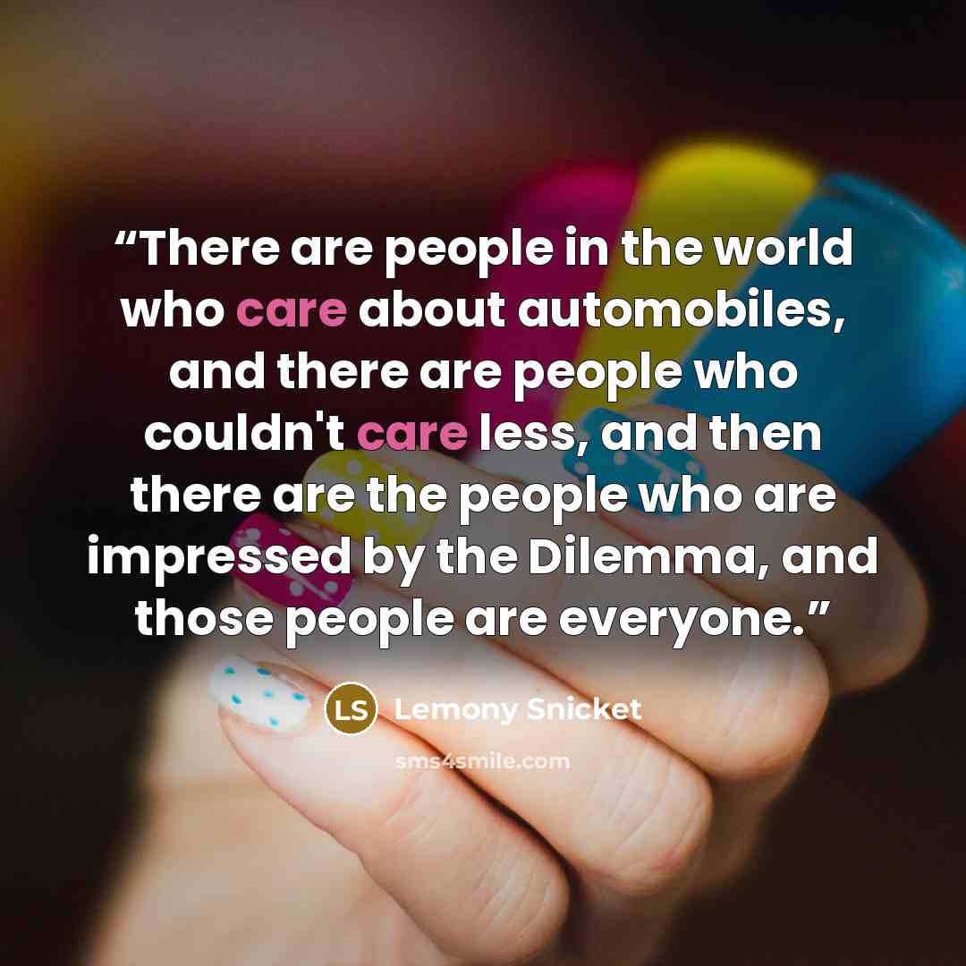 “There are people in the world who care about automobiles, and there are people who couldn't care less, and then there are the people who are impressed by the Dilemma, and those people are everyone.” quote by Lemony Snicket