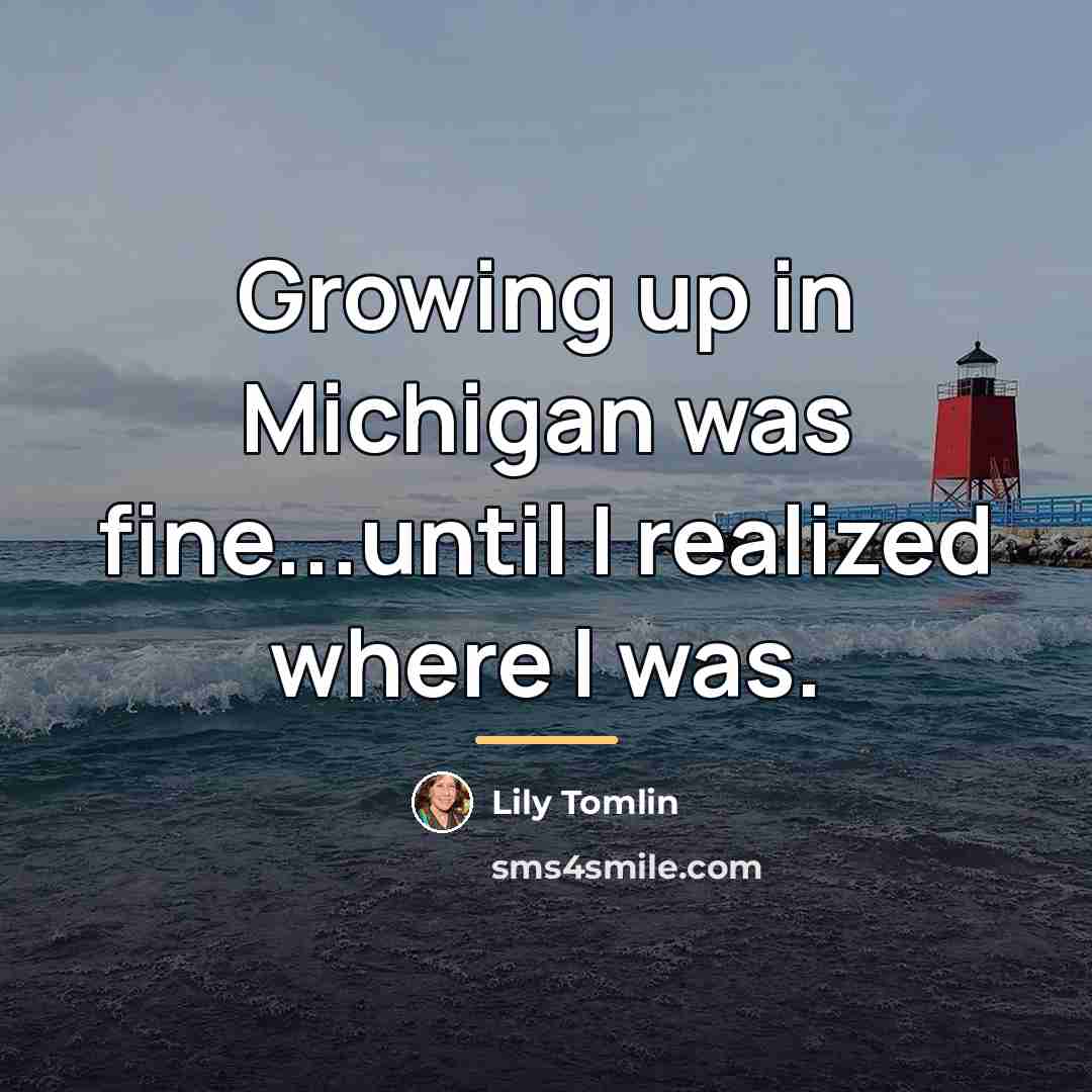 “Growing up in Michigan was fine...until I realized where I…” quote by Lily Tomlin