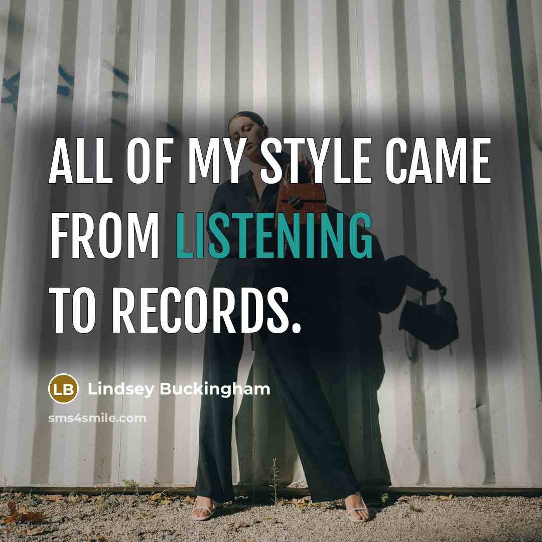 “All of my style came from listening to records.…” quote by Lindsey Buckingham