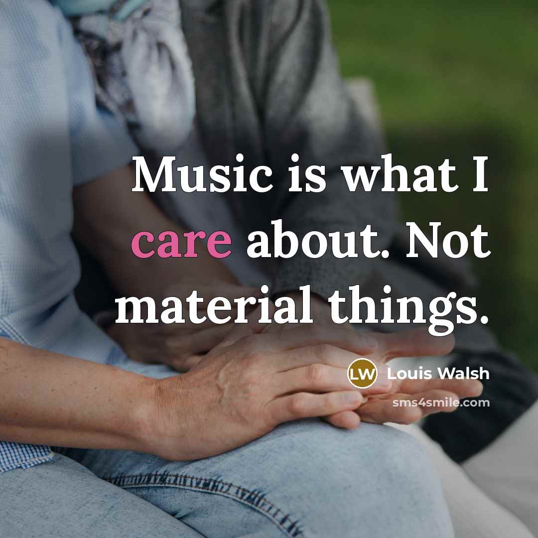 “Music is what I care about. Not material things.…” quote by Louis Walsh