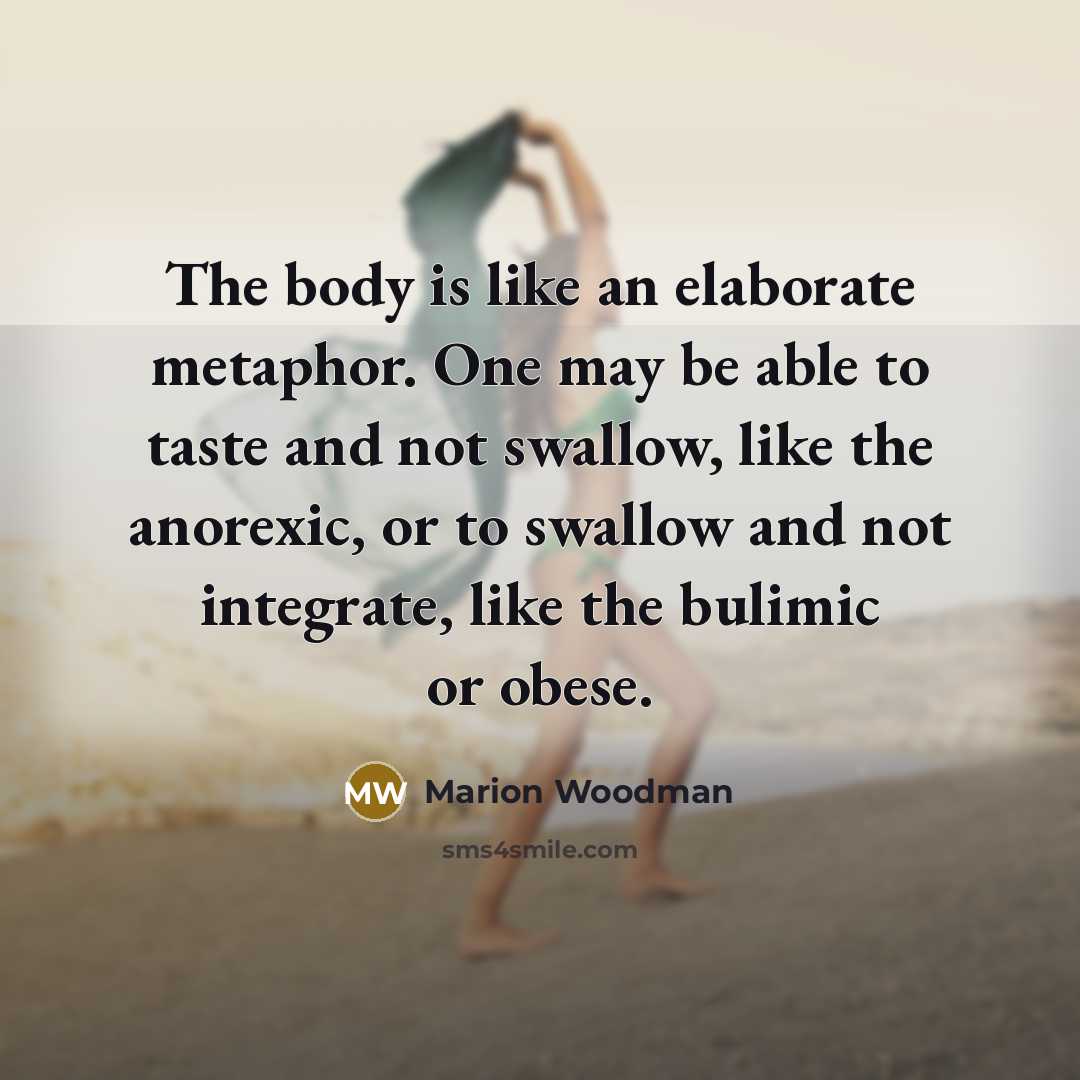 “The body is like an elaborate metaphor. One may be…” quote by Marion Woodman