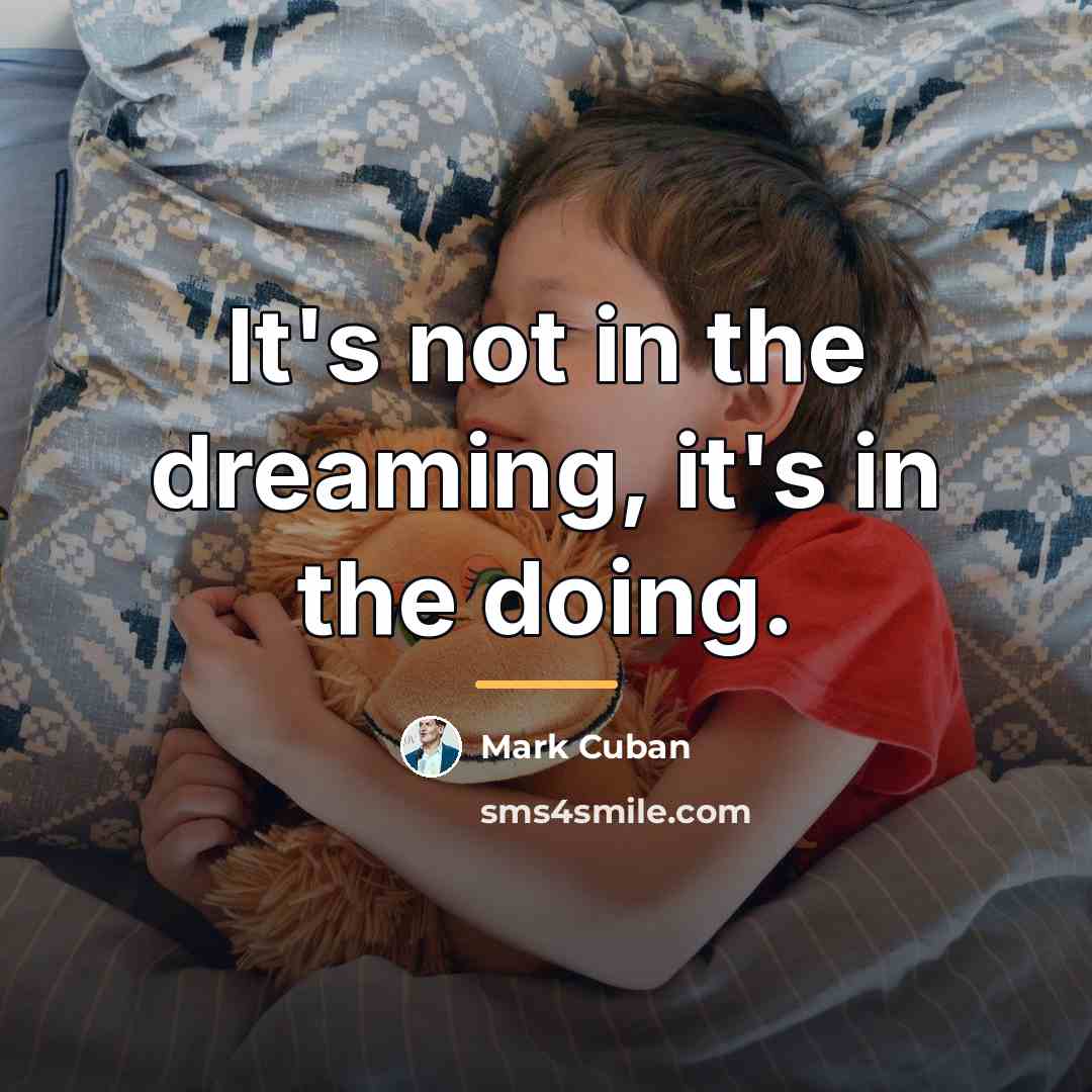 “It's not in the dreaming, it's in the doing.…” quote by Mark Cuban