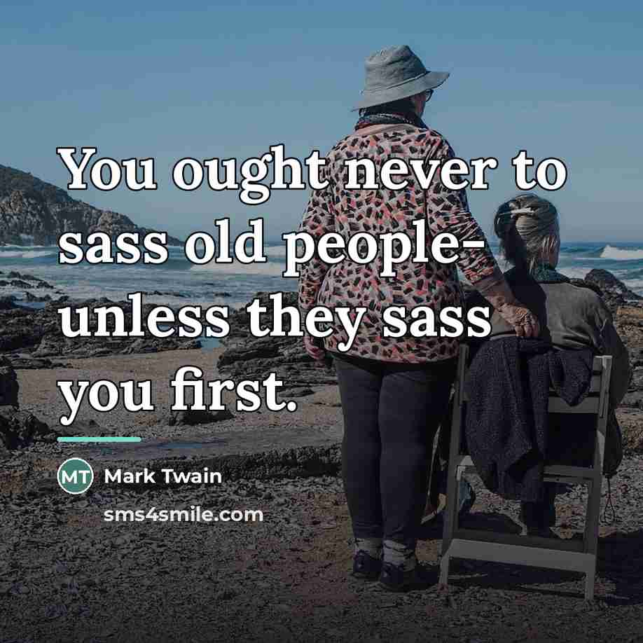 “You ought never to sass old people- unless they sass…” quote by Mark Twain