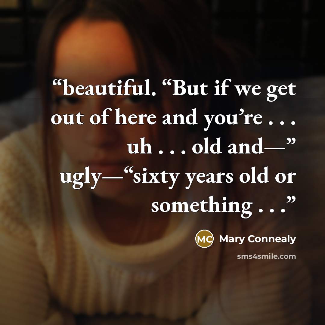 “beautiful. “But if we get out of here and you’re . . . uh . . . old and—” ugly—“sixty years old or something . . .” quote by Mary Connealy
