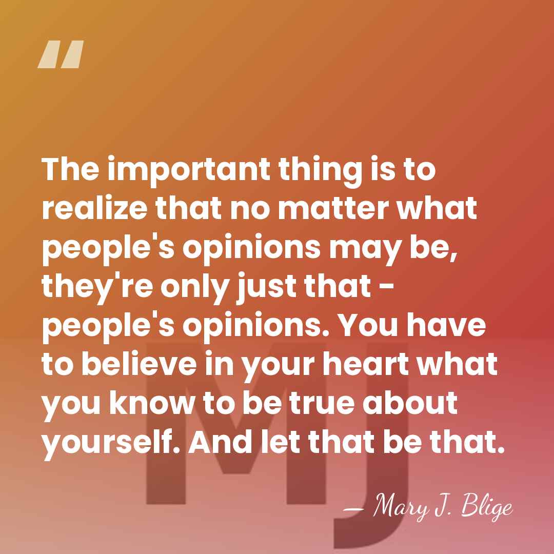 The important thing is to realize that no matter what people's opinions&hellip; - Mary J. Blige