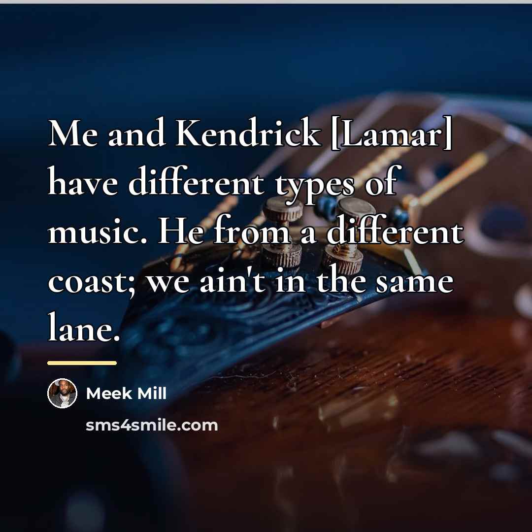 “Me and Kendrick [Lamar] have different types of music. He…” quote by Meek Mill