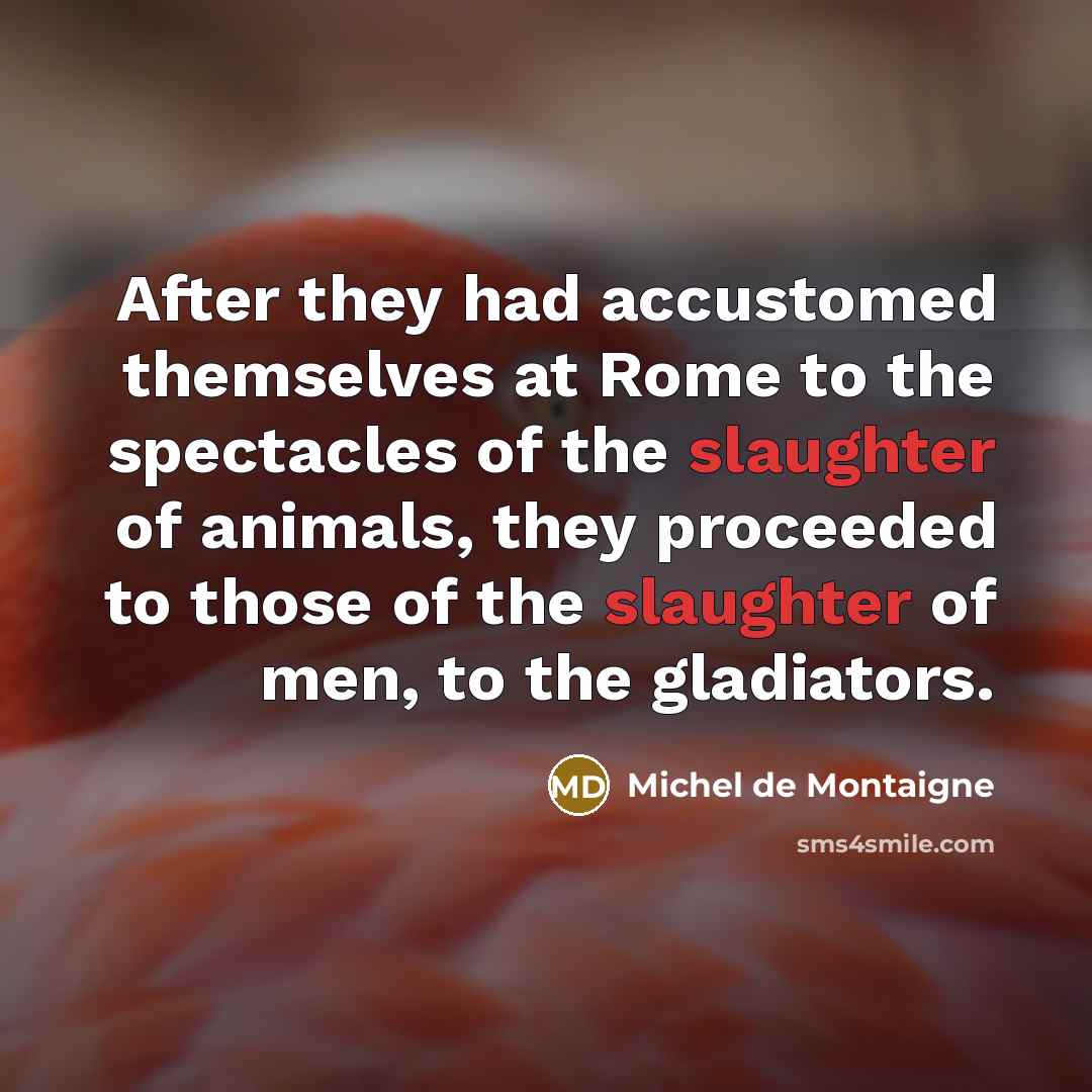“After they had accustomed themselves at Rome to the spectacles…” quote by Michel de Montaigne