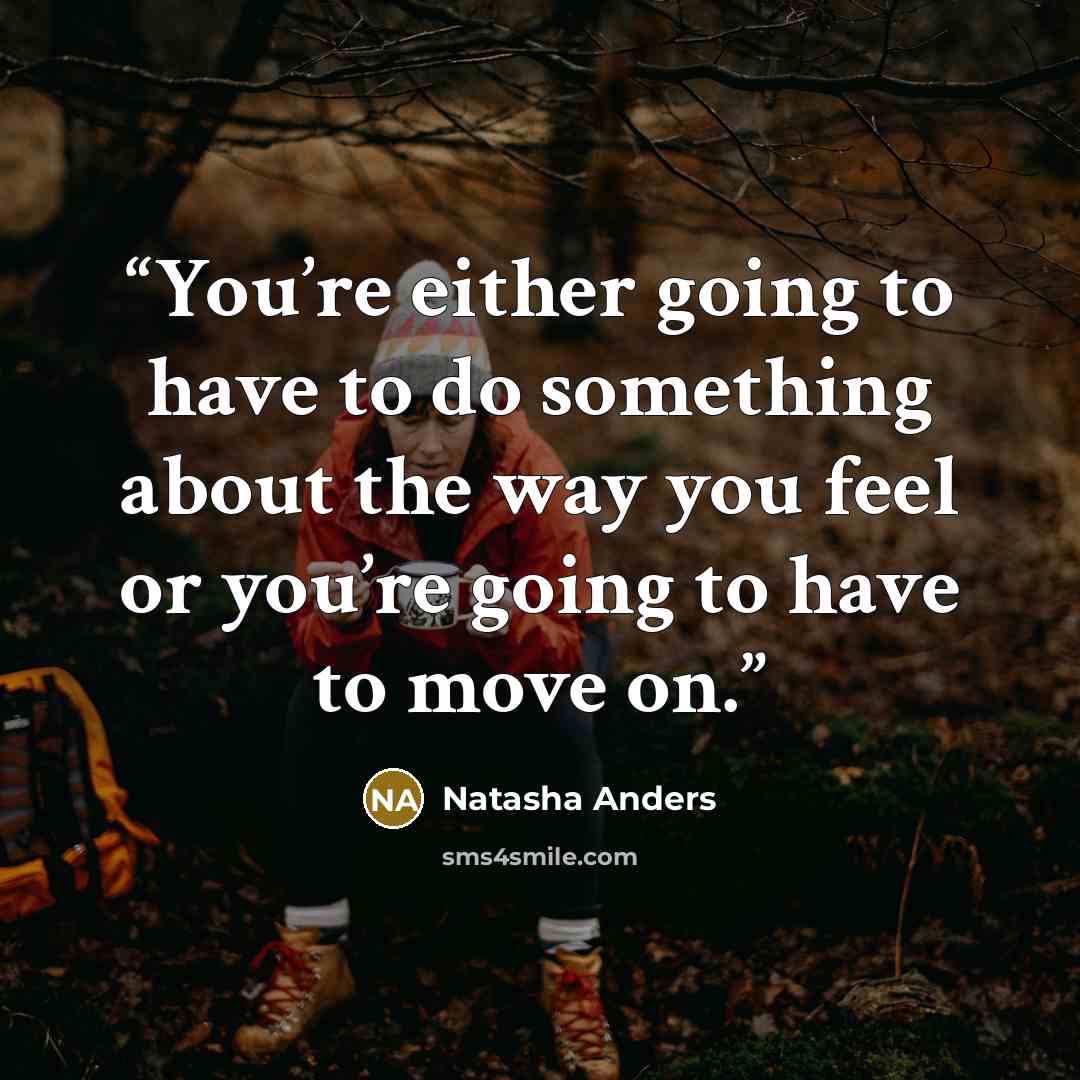 “You’re either going to have to do something about the way you feel or you’re going to have to move on.” quote by Natasha Anders