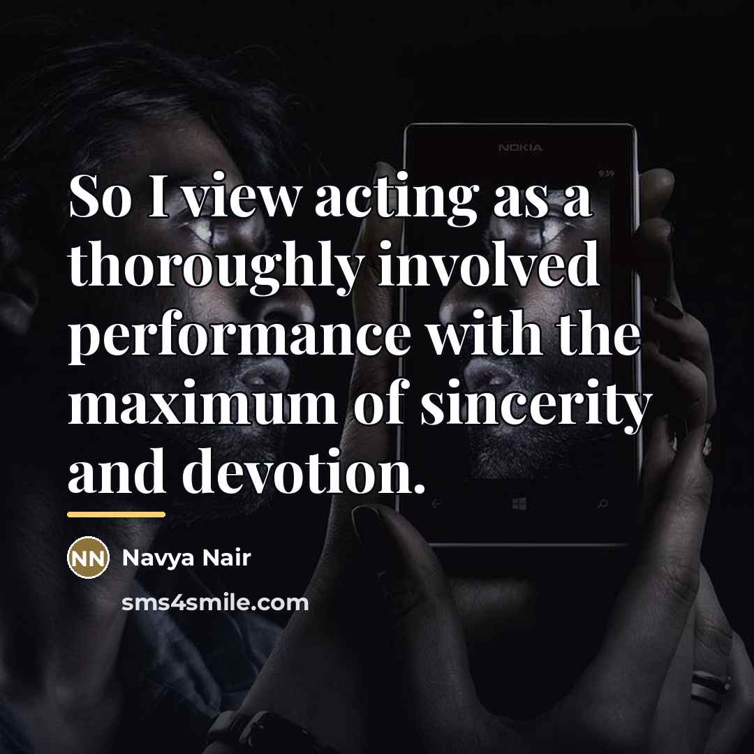 “So I view acting as a thoroughly involved performance with…” quote by Navya Nair