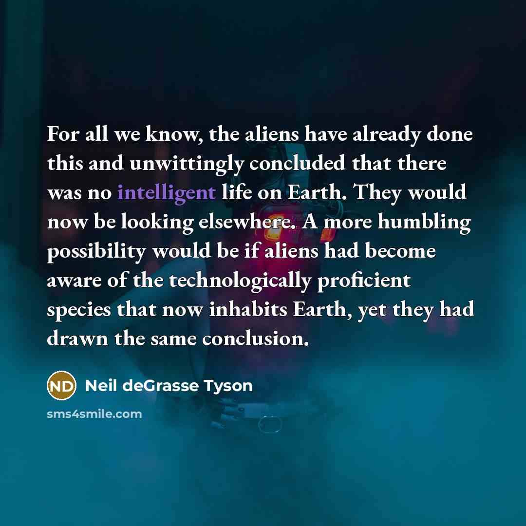 “For all we know, the aliens have already done this…” quote by Neil deGrasse Tyson