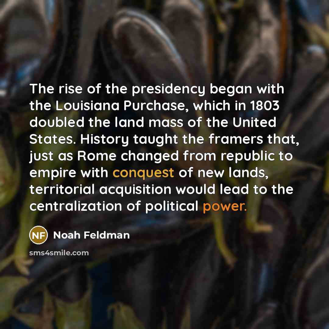 “The rise of the presidency began with the Louisiana Purchase,…” quote by Noah Feldman