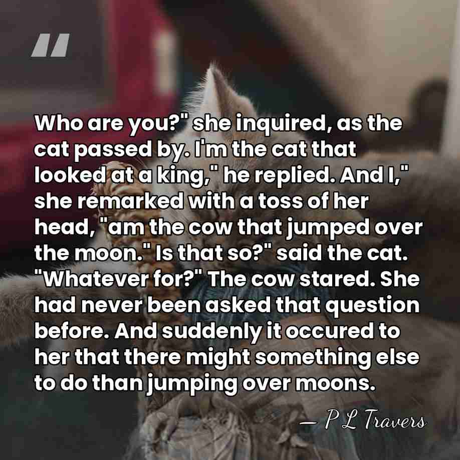 Who are you?" she inquired, as the cat passed by. I'm the&hellip; - P L Travers