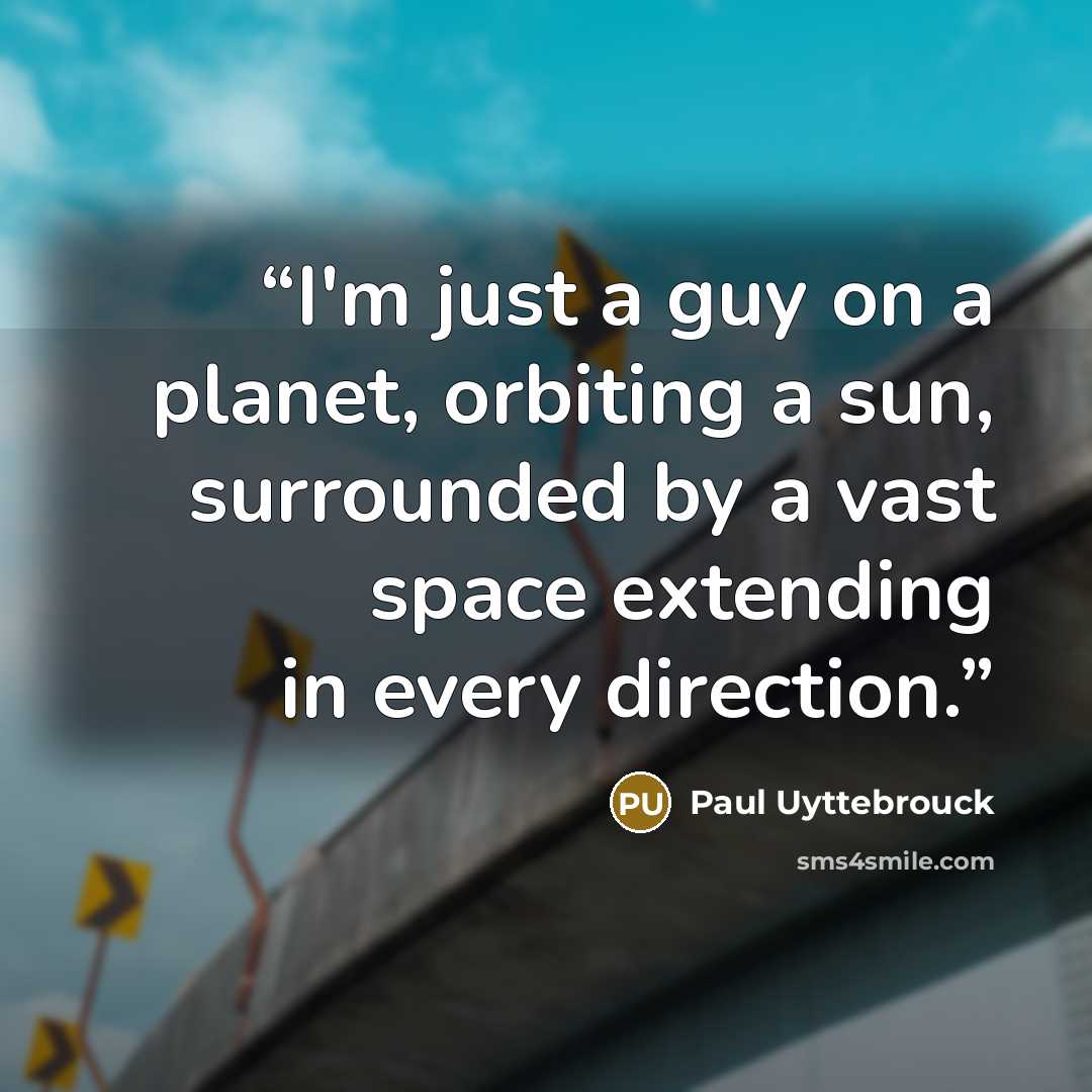 “I'm just a guy on a planet, orbiting a sun, surrounded by a vast space extending in every direction.” quote by Paul Uyttebrouck