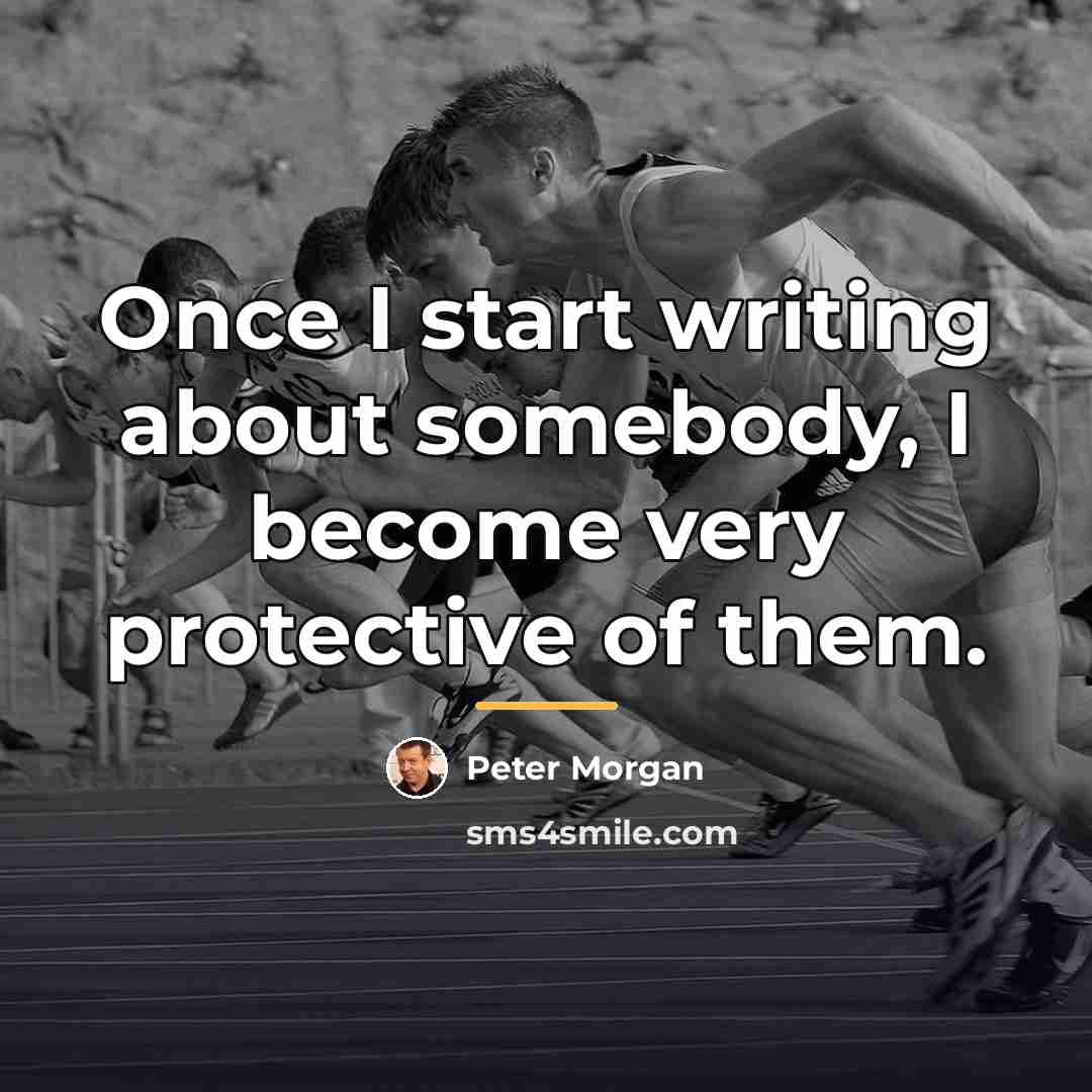 “Once I start writing about somebody, I become very protective…” quote by Peter Morgan