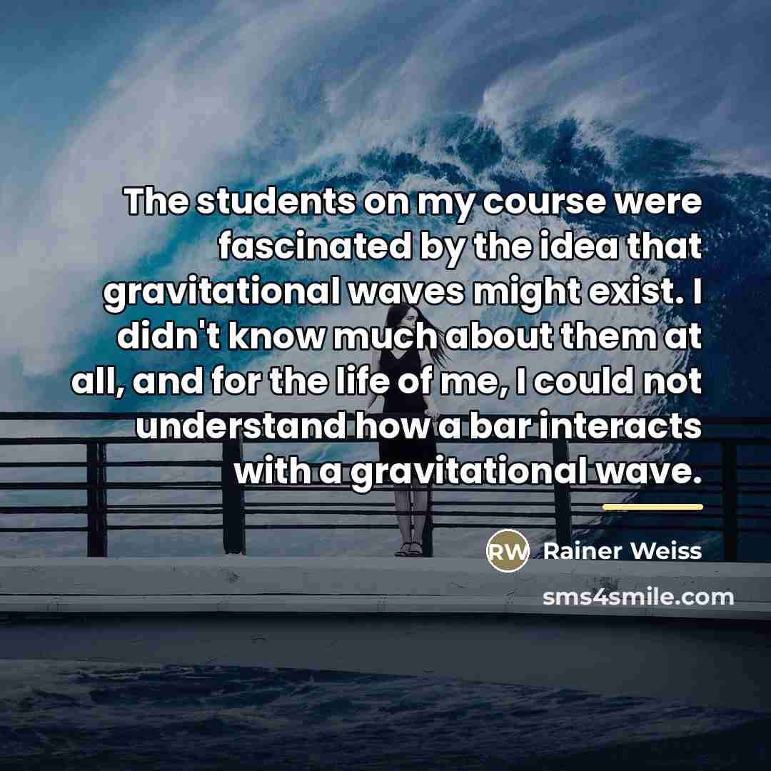 “The students on my course were fascinated by the idea…” quote by Rainer Weiss