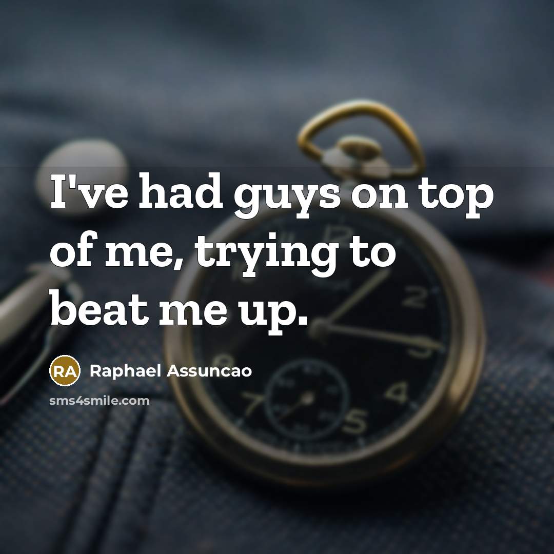 “I've had guys on top of me, trying to beat…” quote by Raphael Assuncao