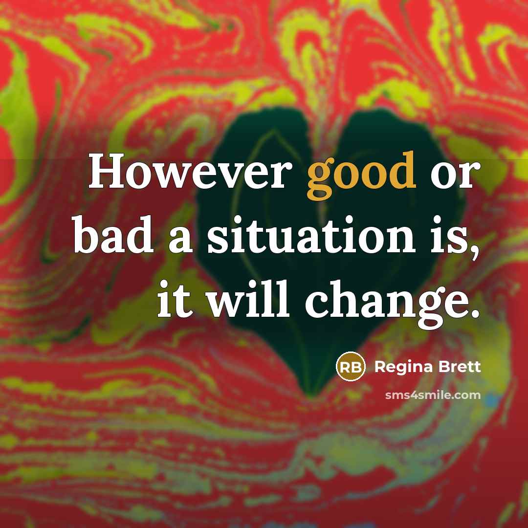 “However good or bad a situation is, it will change.…” quote by Regina Brett