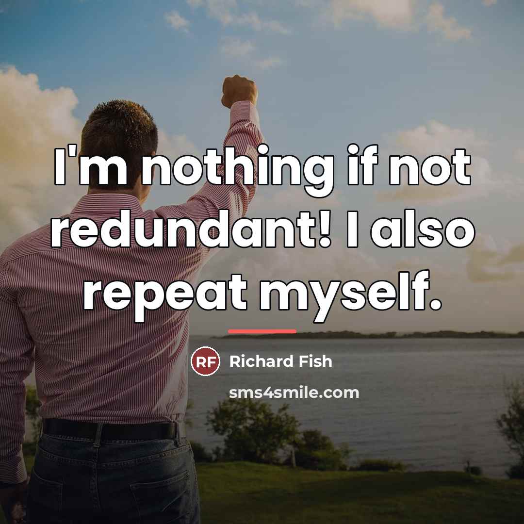 “I'm nothing if not redundant! I also repeat myself.…” quote by Richard Fish