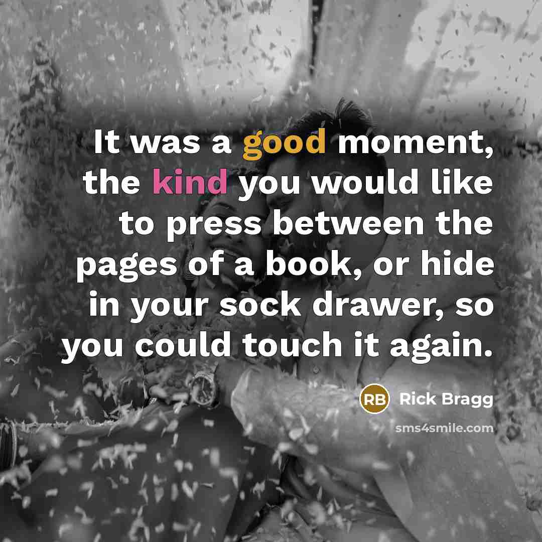 “It was a good moment, the kind you would like…” quote by Rick Bragg