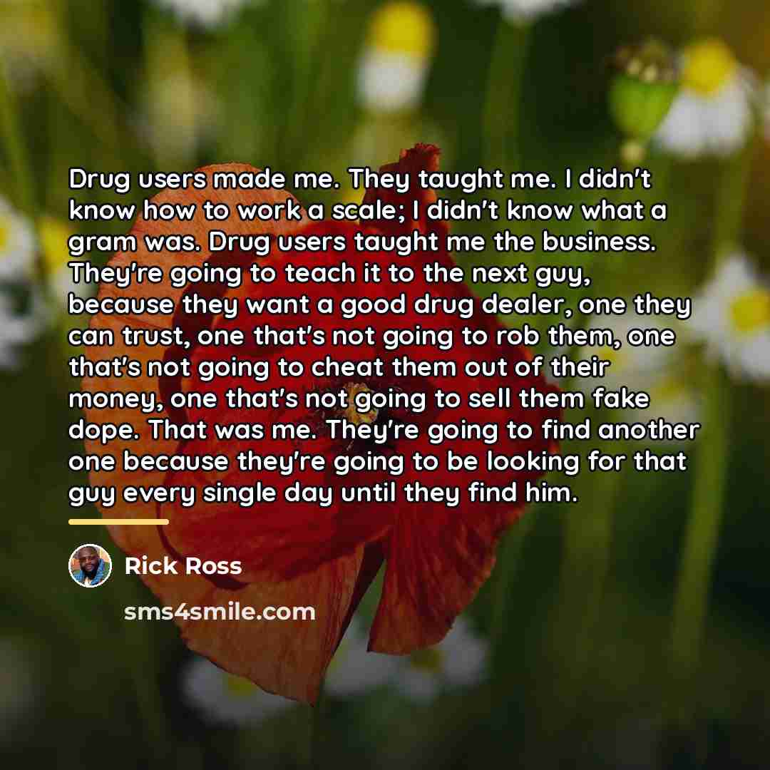 “Drug users made me. They taught me. I didn't know…” quote by Rick Ross